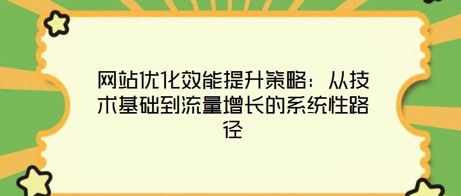 網(wǎng)站優(yōu)化效能提升策略：從技術(shù)基礎(chǔ)到流量增長的系統(tǒng)性路徑