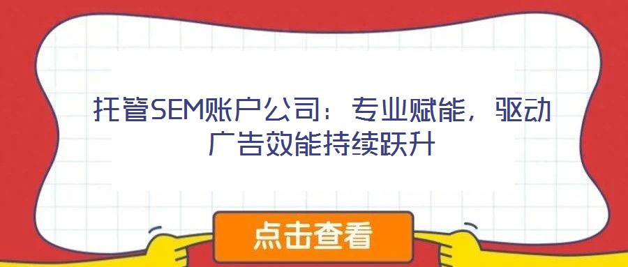 托管SEM賬戶公司：專業(yè)賦能，驅動廣告效能持續(xù)躍升