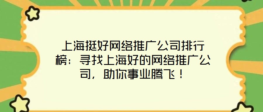 上海挺好網(wǎng)絡(luò)推廣公司排行榜：尋找上海好的網(wǎng)絡(luò)推廣公司，助你事業(yè)騰飛！