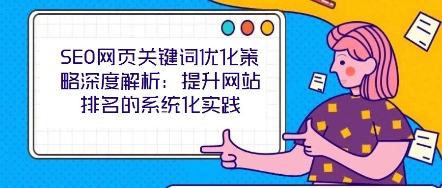 SEO網(wǎng)頁關(guān)鍵詞優(yōu)化策略深度解析：提升網(wǎng)站排名的系統(tǒng)化實踐
