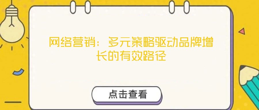 網(wǎng)絡(luò)營(yíng)銷(xiāo)：多元策略驅(qū)動(dòng)品牌增長(zhǎng)的有效路徑
