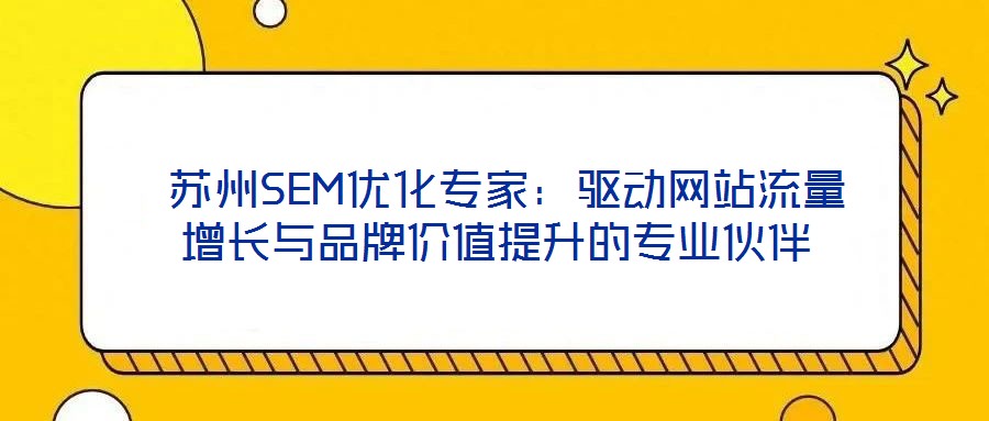  蘇州SEM優(yōu)化專家：驅動網(wǎng)站流量增長與品牌價值提升的專業(yè)伙伴