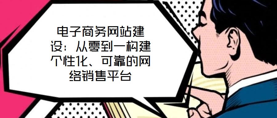 電子商務(wù)網(wǎng)站建設(shè)：從零到一構(gòu)建個(gè)性化、可靠的網(wǎng)絡(luò)銷售平臺(tái)