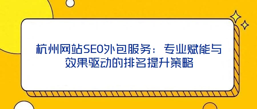 杭州網(wǎng)站SEO外包服務(wù)：專(zhuān)業(yè)賦能與效果驅(qū)動(dòng)的排名提升策略