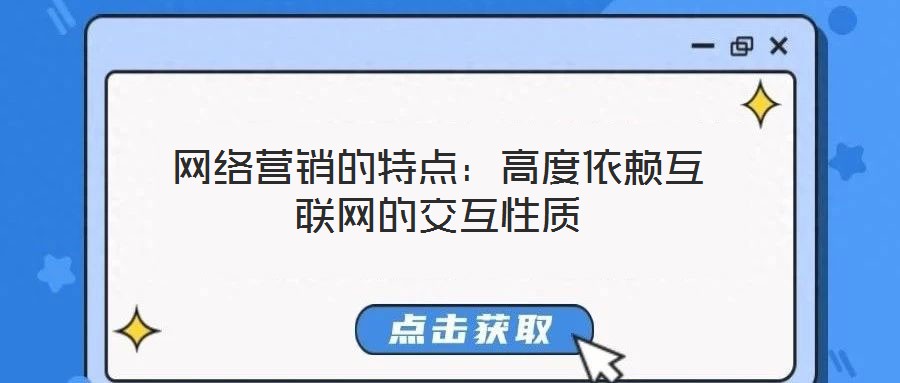 網(wǎng)絡(luò)營銷的特點：高度依賴互聯(lián)網(wǎng)的交互性質(zhì)