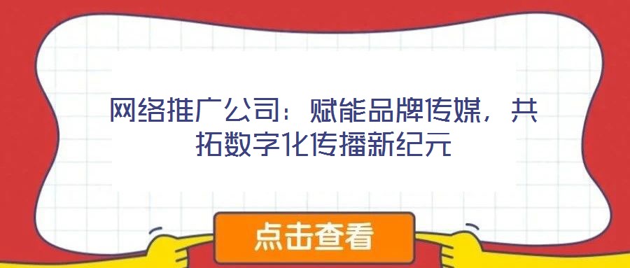 網(wǎng)絡(luò)推廣公司：賦能品牌傳媒，共拓?cái)?shù)字化傳播新紀(jì)元