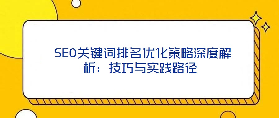  SEO關(guān)鍵詞排名優(yōu)化策略深度解析：技巧與實踐路徑