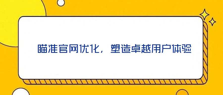  瞄準(zhǔn)官網(wǎng)優(yōu)化，塑造卓越用戶體驗(yàn)