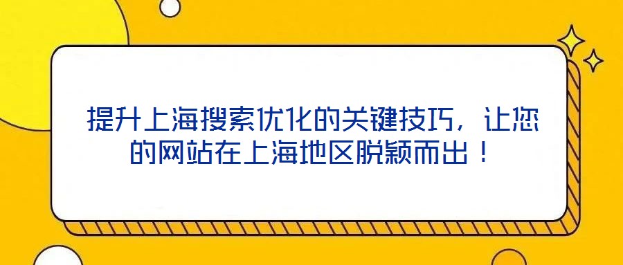 提升上海搜索優(yōu)化的關(guān)鍵技巧，讓您的網(wǎng)站在上海地區(qū)脫穎而出！