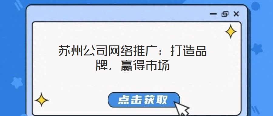蘇州公司網(wǎng)絡(luò)推廣：打造品牌，贏得市場(chǎng)