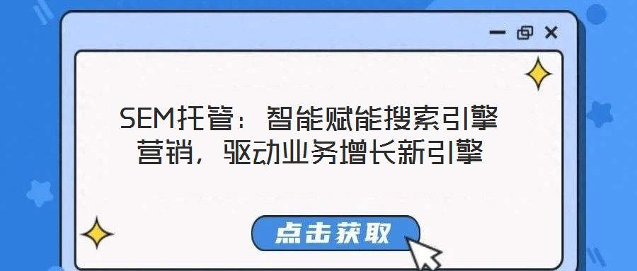 SEM托管：智能賦能搜索引擎營銷，驅(qū)動(dòng)業(yè)務(wù)增長新引擎