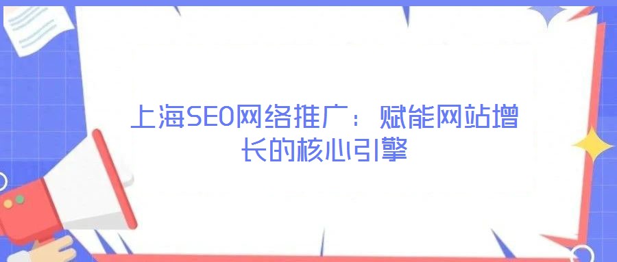 上海SEO網(wǎng)絡(luò)推廣：賦能網(wǎng)站增長的核心引擎