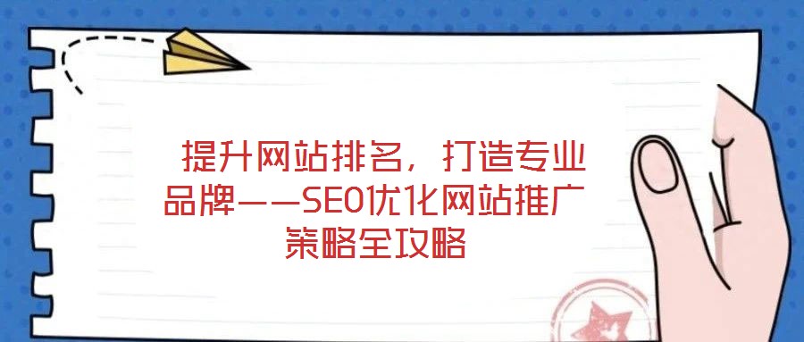  提升網(wǎng)站排名，打造專業(yè)品牌——SEO優(yōu)化網(wǎng)站推廣策略全攻略