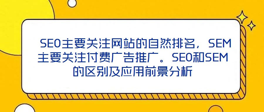  SEO主要關(guān)注網(wǎng)站的自然排名，SEM主要關(guān)注付費(fèi)廣告推廣。SEO和SEM的區(qū)別及應(yīng)用前景分析