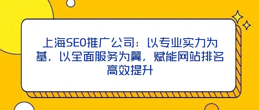 上海SEO推廣公司：以專業(yè)實力為基，以全面服務為翼，賦能網(wǎng)站排名高效提升