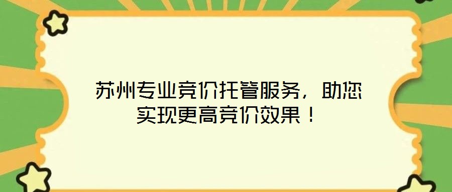蘇州專業(yè)競價托管服務(wù)，助您實(shí)現(xiàn)更高競價效果！