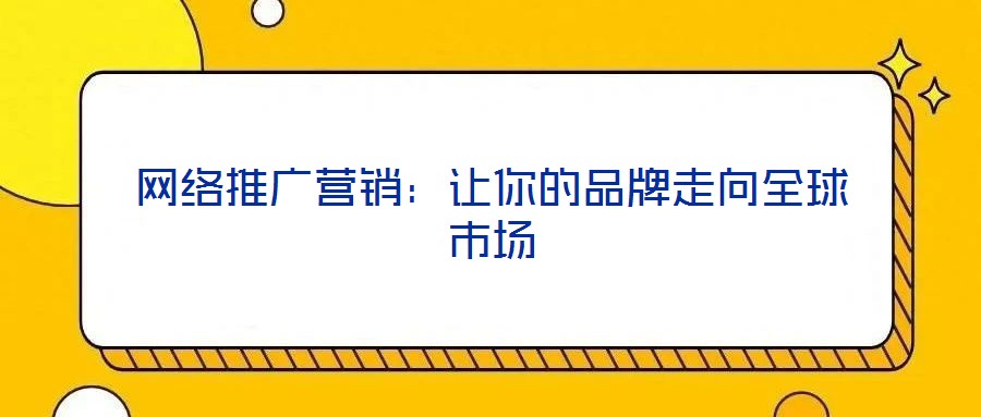 網(wǎng)絡(luò)推廣營(yíng)銷：讓你的品牌走向全球市場(chǎng)