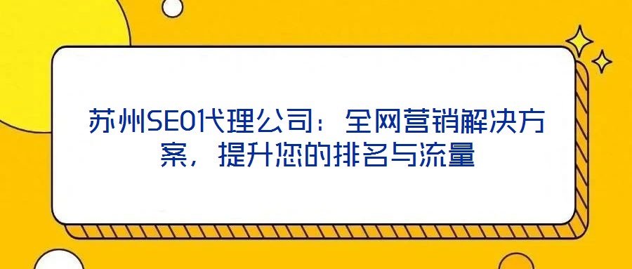 蘇州SEO代理公司：全網(wǎng)營銷解決方案，提升您的排名與流量