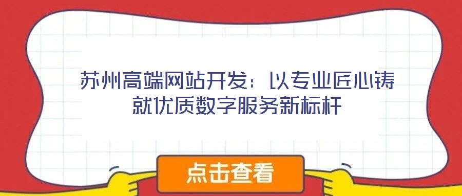 蘇州高端網(wǎng)站開發(fā)：以專業(yè)匠心鑄就優(yōu)質(zhì)數(shù)字服務新標桿
