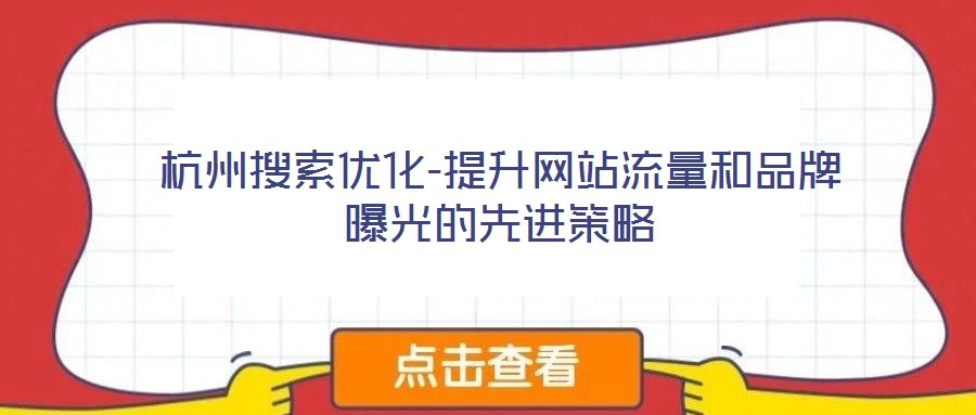 杭州搜索優(yōu)化-提升網(wǎng)站流量和品牌曝光的先進(jìn)策略