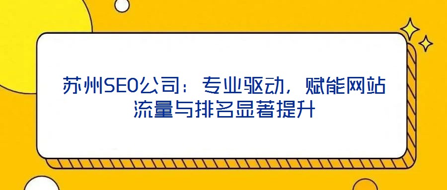 蘇州SEO公司：專業(yè)驅(qū)動，賦能網(wǎng)站流量與排名顯著提升