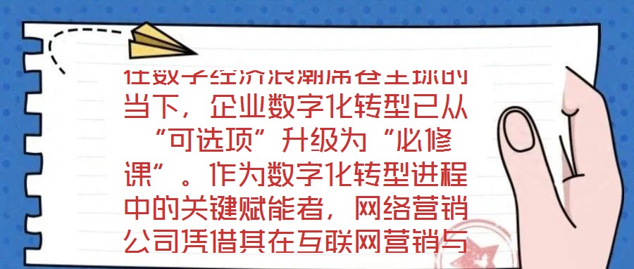 在數(shù)字經(jīng)濟浪潮席卷全球的當下，企業(yè)數(shù)字化轉(zhuǎn)型已從“可選項”升級為“必修課”。作為數(shù)字化轉(zhuǎn)型進程中的關(guān)鍵賦能者，網(wǎng)絡(luò)營銷公司憑借其在互聯(lián)網(wǎng)營銷與數(shù)字化市場推廣領(lǐng)域