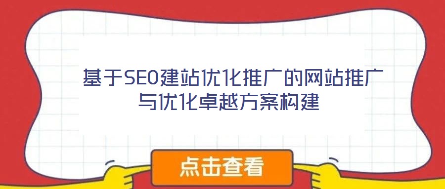  基于SEO建站優(yōu)化推廣的網(wǎng)站推廣與優(yōu)化卓越方案構(gòu)建
