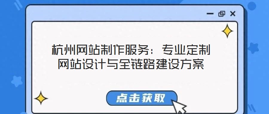 杭州網(wǎng)站制作服務(wù)：專業(yè)定制網(wǎng)站設(shè)計與全鏈路建設(shè)方案