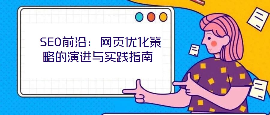  SEO前沿：網(wǎng)頁優(yōu)化策略的演進與實踐指南