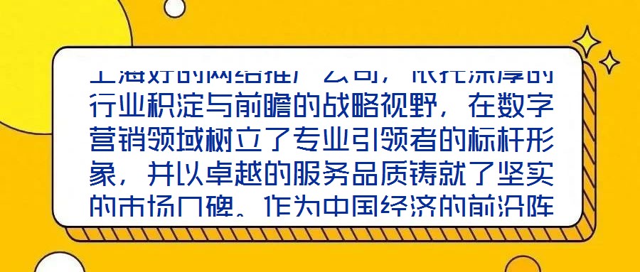 上海好的網(wǎng)絡(luò)推廣公司，依托深厚的行業(yè)積淀與前瞻的戰(zhàn)略視野，在數(shù)字營銷領(lǐng)域樹立了專業(yè)引領(lǐng)者的標(biāo)桿形象，并以卓越的服務(wù)品質(zhì)鑄就了堅(jiān)實(shí)的市場口碑。作為中國經(jīng)濟(jì)的前沿陣