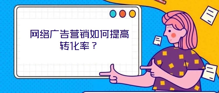 網(wǎng)絡(luò)廣告營(yíng)銷(xiāo)如何提高轉(zhuǎn)化率？
