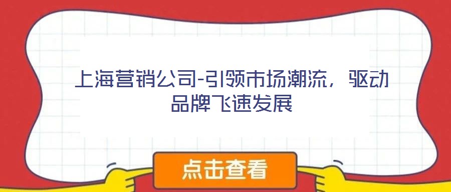 上海營銷公司-引領(lǐng)市場潮流，驅(qū)動(dòng)品牌飛速發(fā)展