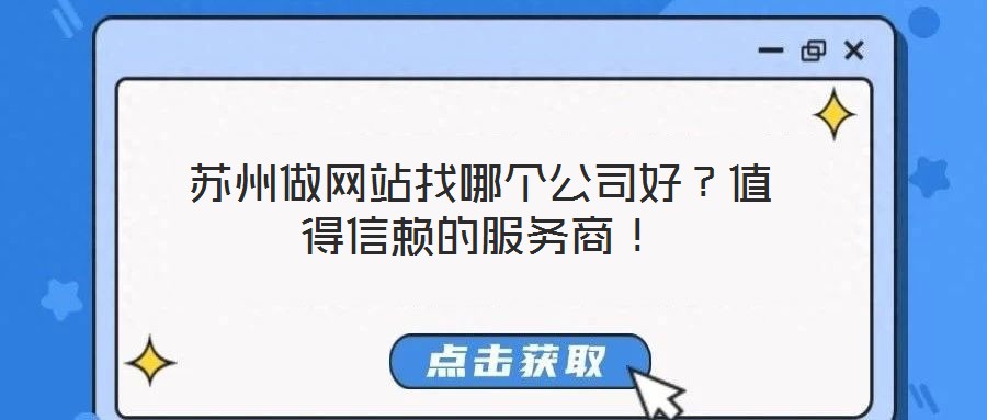 蘇州做網(wǎng)站找哪個(gè)公司好？值得信賴的服務(wù)商！