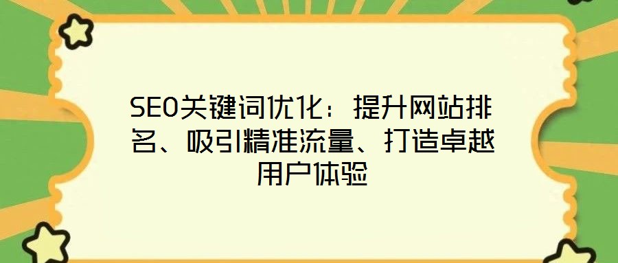 SEO關(guān)鍵詞優(yōu)化：提升網(wǎng)站排名、吸引精準(zhǔn)流量、打造卓越用戶體驗(yàn)