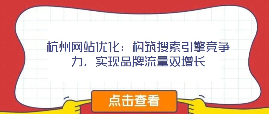 杭州網(wǎng)站優(yōu)化：構(gòu)筑搜索引擎競(jìng)爭(zhēng)力，實(shí)現(xiàn)品牌流量雙增長(zhǎng)