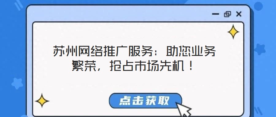 蘇州網(wǎng)絡(luò)推廣服務(wù)：助您業(yè)務(wù)繁榮，搶占市場(chǎng)先機(jī)！