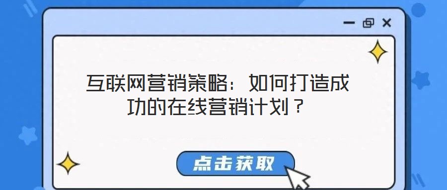 互聯(lián)網(wǎng)營(yíng)銷策略：如何打造成功的在線營(yíng)銷計(jì)劃？