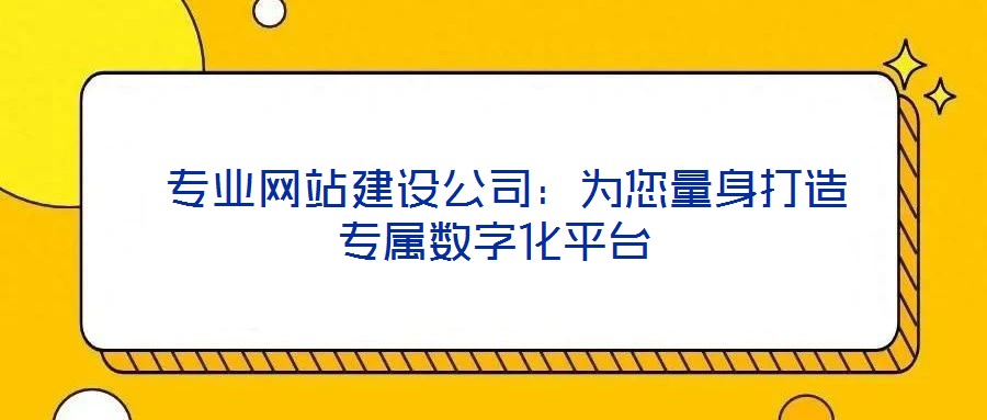  專業(yè)網站建設公司：為您量身打造專屬數字化平臺