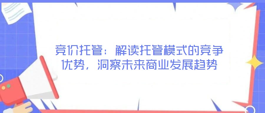 競價托管：解讀托管模式的競爭優(yōu)勢，洞察未來商業(yè)發(fā)展趨勢