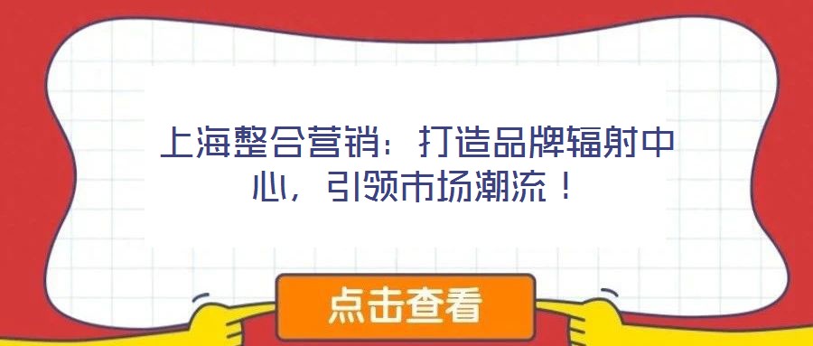 上海整合營銷：打造品牌輻射中心，引領(lǐng)市場潮流！
