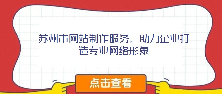 蘇州市網(wǎng)站制作服務(wù)，助力企業(yè)打造專業(yè)網(wǎng)絡(luò)形象