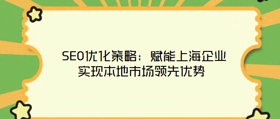  SEO優(yōu)化策略：賦能上海企業(yè)實現(xiàn)本地市場領先優(yōu)勢