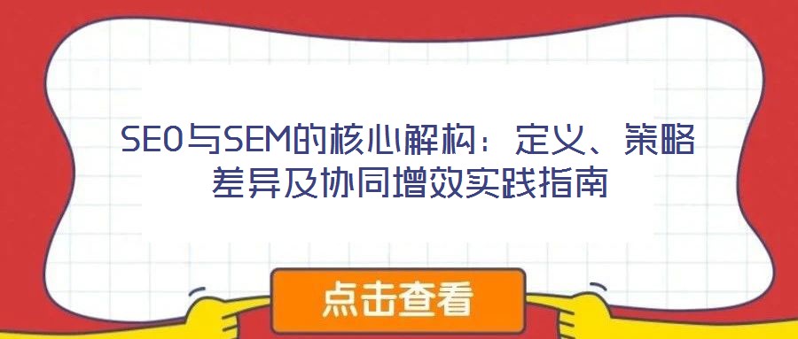 SEO與SEM的核心解構(gòu)：定義、策略差異及協(xié)同增效實踐指南