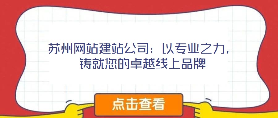 蘇州網(wǎng)站建站公司：以專業(yè)之力，鑄就您的卓越線上品牌