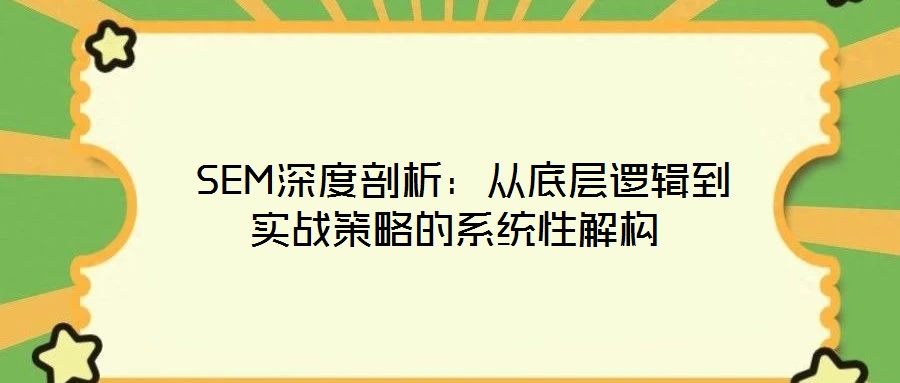  SEM深度剖析：從底層邏輯到實戰(zhàn)策略的系統(tǒng)性解構