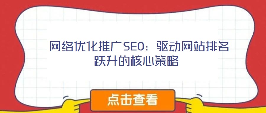  網(wǎng)絡(luò)優(yōu)化推廣SEO：驅(qū)動網(wǎng)站排名躍升的核心策略