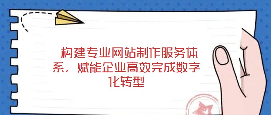  構(gòu)建專業(yè)網(wǎng)站制作服務(wù)體系，賦能企業(yè)高效完成數(shù)字化轉(zhuǎn)型
