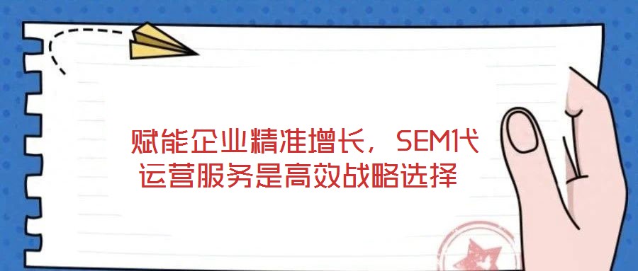  賦能企業(yè)精準(zhǔn)增長，SEM代運(yùn)營服務(wù)是高效戰(zhàn)略選擇
