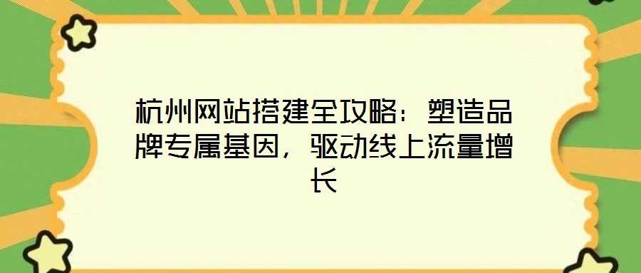 杭州網(wǎng)站搭建全攻略：塑造品牌專(zhuān)屬基因，驅(qū)動(dòng)線上流量增長(zhǎng)