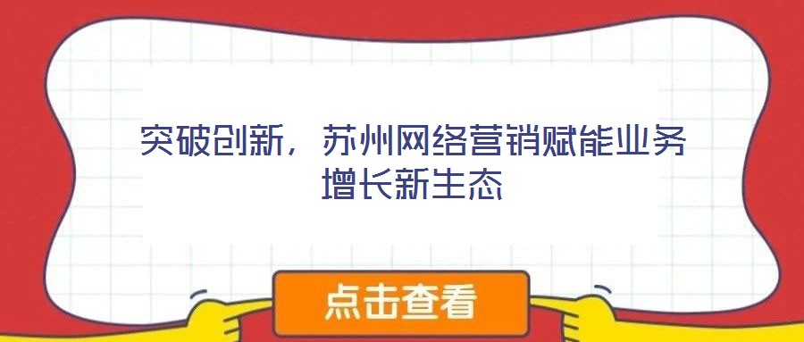 突破創(chuàng)新，蘇州網(wǎng)絡(luò)營銷賦能業(yè)務(wù)增長新生態(tài)